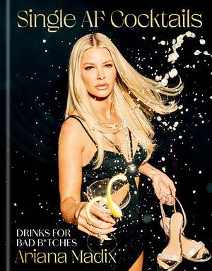 Single AF Cocktails: Drinks for Bad B*tches by Ariana Madix