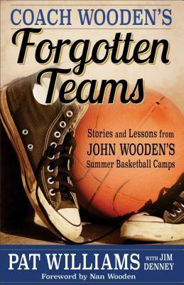 Coach Wooden's Forgotten Teams: Stories and Lessons from John Wooden's Summer Basketball Camps by Pat Williams, Nan Wooden, Jim Denney