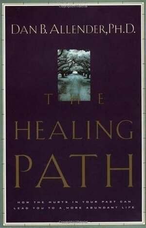 The Healing Path: How the Hurts in Your Past Can Lead You to a More Abundant Life by Dan B. Allender