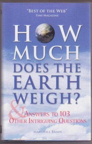 How Much Does The Earth Weigh & Answers To 103 Other Intriguing Questions by Marshall Brain