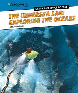 The Undersea Lab: Exploring the Oceans by Robert Sheehan