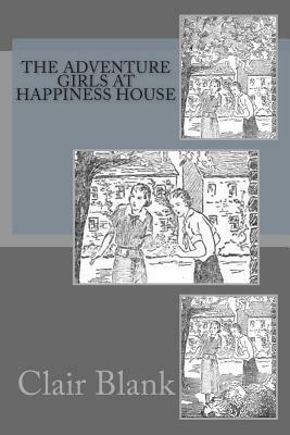 The Adventure Girls At Happiness House by Clair Blank