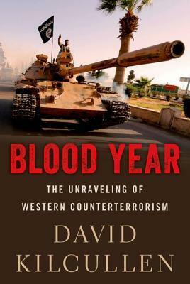 Blood Year: The Unraveling of Western Counterterrorism by David Kilcullen