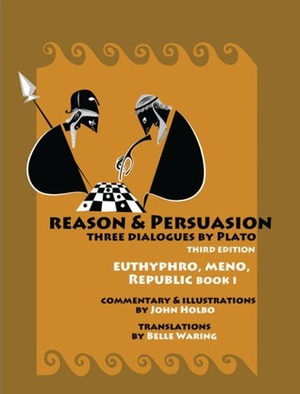 Reason & Persuasion: Three Dialogues By Plato by John Holbo