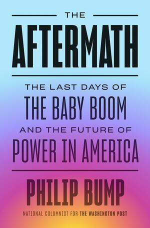 The Aftermath: The Last Days of the Baby Boom and the Future of Power in America by Philip Bump