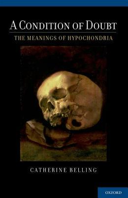 Condition of Doubt: The Meanings of Hypochondria by Catherine Belling