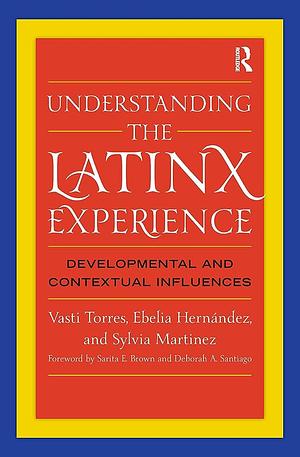 Understanding the Latinx Experience: Developmental and Contextual Influences by Ebelia Hernández, Vasti Torres, Sylvia Martinez