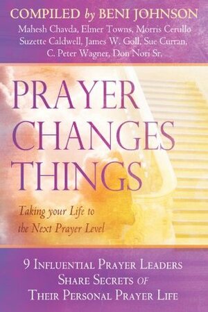 Prayer Changes Things: Taking Your Life to the Next Prayer Level by Don Nori Sr., James W. Goll, Beni Johnson, Elmer L. Towns