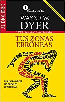 Tus zonas erroneas / Your Erroneous Zones: Guia para combatir las causas de la infelicidad / Guide to Fight the Unhappiness Reasons by Wayne W. Dyer