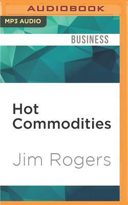 Hot Commodities: How Anyone Can Invest Profitably in the World's Best Market by Jim Rogers