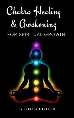 Chakra Healing and Awakening for Spiritual Growth by Brandon Alexander