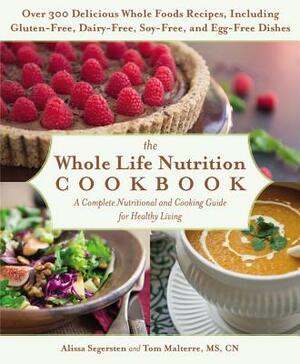 The Whole Life Nutrition Cookbook: Over 300 Delicious Whole Foods Recipes, Including Gluten-Free, Dairy-Free, Soy-Free, and Egg-Free Dishes by Alissa Segersten, Tom Malterre