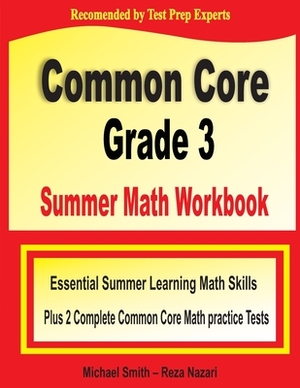 Common Core Grade 3 Summer Math Workbook: Essential Summer Learning Math Skills plus Two Complete Common Core Math Practice Tests by Reza Nazari, Michael Smith