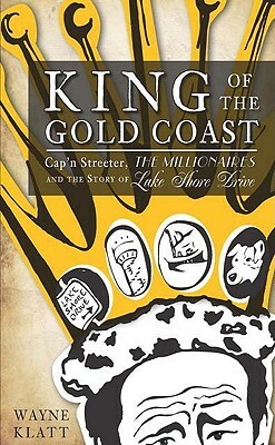 King of the Gold Coast: Cap'n Streeter, the Millionaires and the Story of Lake Shore Drive by Wayne Klatt