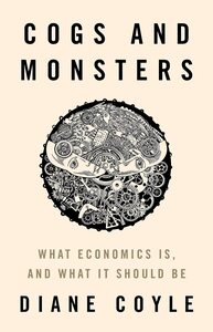 Cogs and Monsters: What Economics Is, and What It Should Be by Diane Coyle