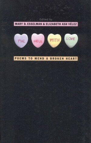 The Hell with Love: Poems to Mend a Broken Heart by Mary D. Esselman, Elizabeth Ash Vélez