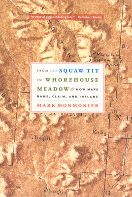 From Squaw Tit to Whorehouse Meadow: How Maps Name, Claim, and Inflame by Mark Monmonier