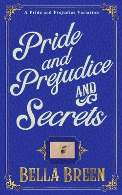 Pride and Prejudice and Secrets: A Pride and Prejudice Variation by Bella Breen