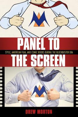 Panel to the Screen: Style, American Film, and Comic Books During the Blockbuster Era by Drew Morton