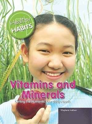 Vitamins and Minerals: Getting the Nutrients Your Body Needs by Stephanie Watson