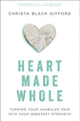 Heart Made Whole: Turning Your Unhealed Pain Into Your Greatest Strength by Christa Black Gifford