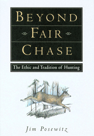 Beyond Fair Chase : The Ethic and Tradition of Hunting by Jim Posewitz