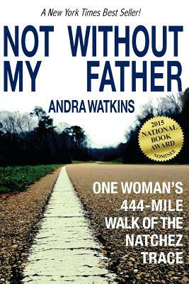 Not Without My Father: One Woman's 444-Mile Walk of the Natchez Trace by Andra Watkins