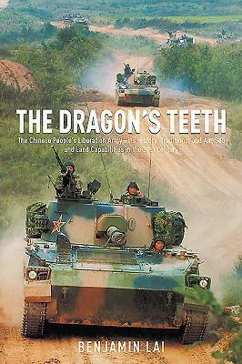 The Dragon's Teeth: The Chinese People's Liberation Army--Its History, Traditions, and Air, Sea and Land Capabilities in the 21st Century by Benjamin Lai