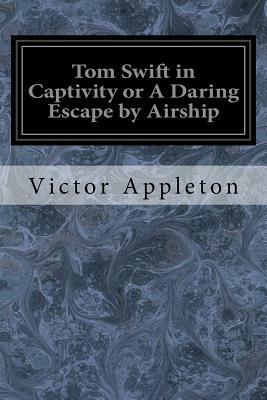 Tom Swift in Captivity or A Daring Escape by Airship by Victor Appleton