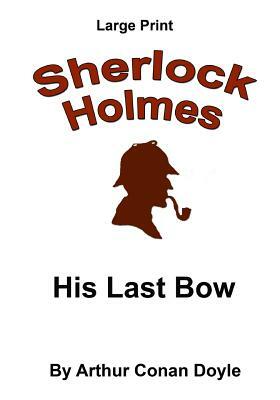 His Last Bow: Sherlock Holmes in Large Print by Arthur Conan Doyle