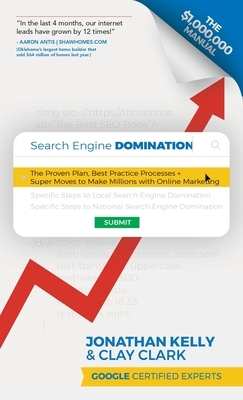 Search Engine Domination: The Proven Plan, Best Practice Processes + Super Moves to Make Millions with Online Marketing by Jonathan Kelly, Clay Clark