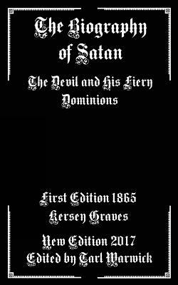 The Biography of Satan: The Devil and His Fiery Dominions by Kersey Graves