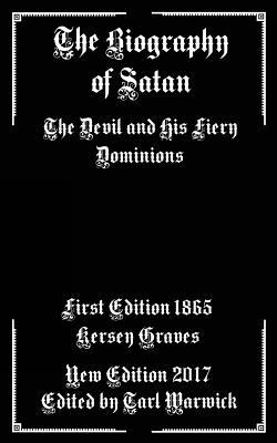 The Biography of Satan: The Devil and His Fiery Dominions by Kersey Graves