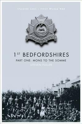 1st Bedfordshires, Part One: Mons to the Somme by Steven Fuller