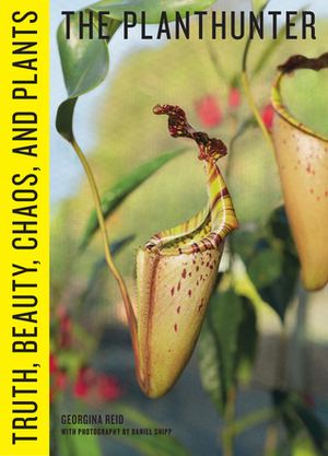 The Planthunter: Truth, Beauty, Chaos, and Plants by Daniel Shipp, Georgina Reid