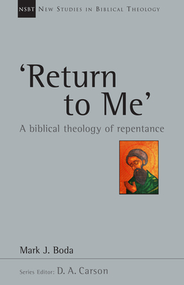 'return to Me': A Biblical Theology of Repentance by Mark J. Boda