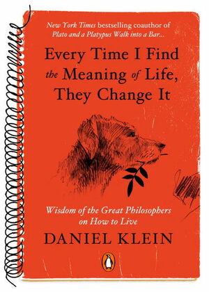Every Time I Find the Meaning of Life, They Change It: Wisdom of the Great Philosophers on How to Live by Daniel Klein