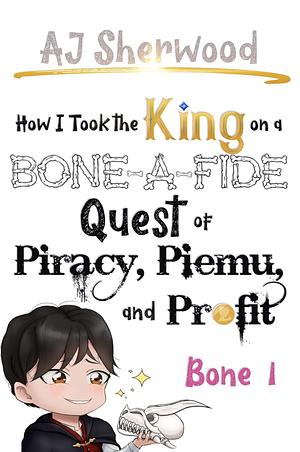 How I Took the King on a Bone-a-Fide Quest of Piracy, Piemu, and Profit: Bone 1 by A.J. Sherwood