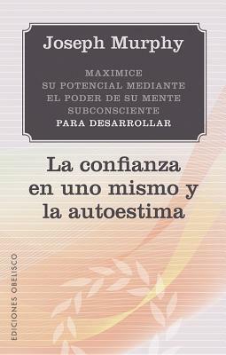 Maximice su Potencial Mediante el Poder de su Mente Subconciente Para Desarrollar la Confianza en Uno Mismo y la Autoestima = Maximize Your Potential by Joseph Murphy