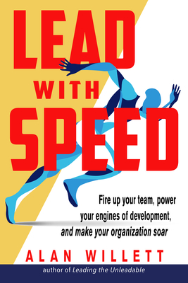 Lead with Speed: Fire Up Your Team, Power Your Engines of Development, and Make Your Organization Soar by Alan Willett