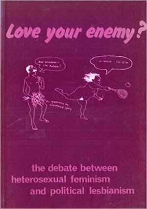 Love Your Enemy?: The Debate Between Heterosexual Feminism and Political Lesbianism by Leeds Revolutionary Feminist Group