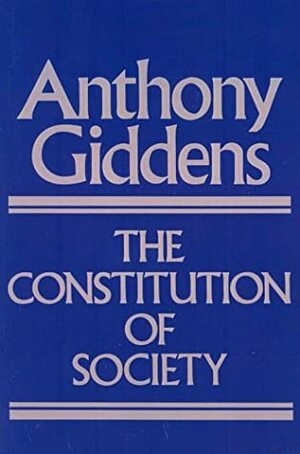 The Constitution of Society: Outline of the Theory of Structuration by Anthony Giddens