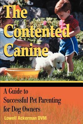 The Contented Canine: A Guide to Successful Pet Parenting for Dog Owners by Lowell Ackerman