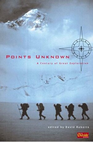 Points Unknown: A Century of Great Exploration by David Roberts