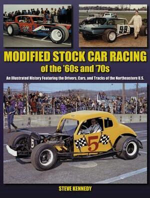 Modified Stock Car Racing of the '60s and '70s: An Illustrated History Featuring the Drivers, Cars, and Tracks of the No by Steve Kennedy