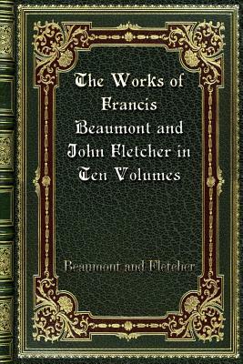 The Works of Francis Beaumont and John Fletcher in Ten Volumes by Beaumont, Fletcher