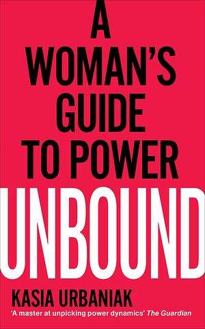 Unbound: A Woman's Guide To Power by Kasia Urbaniak