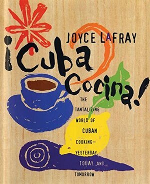 Cuba Cocina!: The Tantalizing World of Cuban Cooking--Yesterday, Today, and Tomorrow by Joyce Lafray