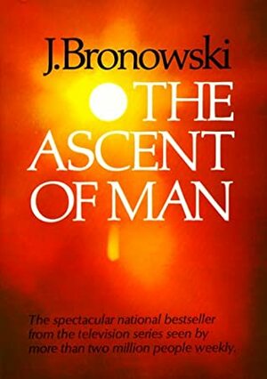 The Ascent of Man by Jacob Bronowski