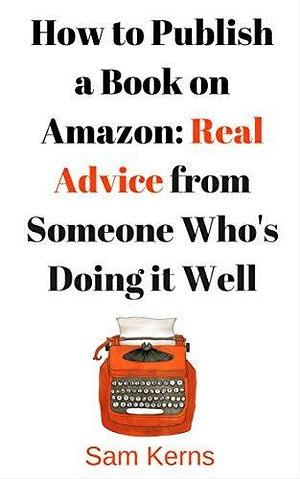 How to Publish a Book on Amazon in 2023: Real Advice from Someone Who's Doing it Well by Sam Kerns, Sam Kerns